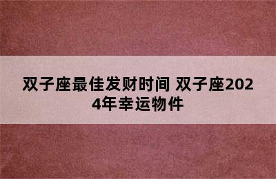 双子座最佳发财时间 双子座2024年幸运物件